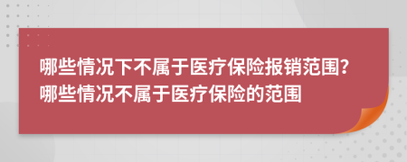哪些情況下不屬于醫(yī)療保險(xiǎn)報(bào)銷范圍？哪些情況不屬于醫(yī)療保險(xiǎn)的范圍