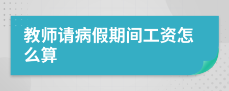 教師請(qǐng)病假期間工資怎么算