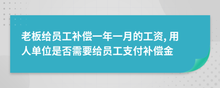 老板給員工補償一年一月的工資, 用人單位是否需要給員工支付補償金