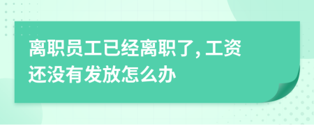 離職員工已經(jīng)離職了, 工資還沒有發(fā)放怎么辦