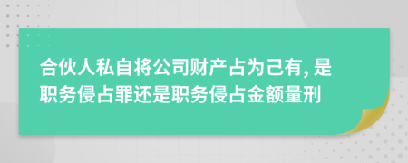 合伙人私自將公司財產(chǎn)占為己有, 是職務(wù)侵占罪還是職務(wù)侵占金額量刑