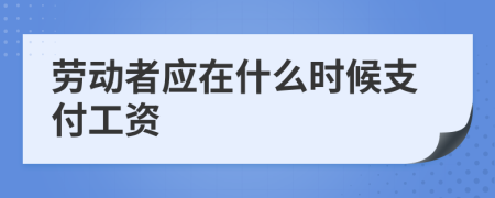 勞動(dòng)者應(yīng)在什么時(shí)候支付工資
