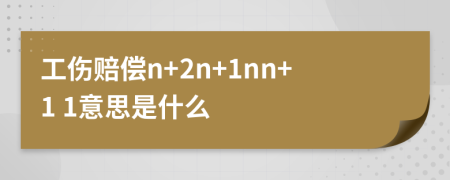 工傷賠償n+2n+1nn+1 1意思是什么