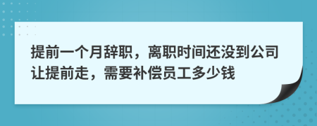 提前一個月辭職，離職時間還沒到公司讓提前走，需要補償員工多少錢