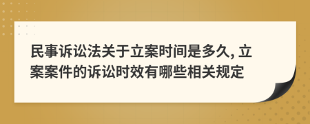 民事訴訟法關于立案時間是多久, 立案案件的訴訟時效有哪些相關規(guī)定