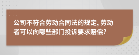公司不符合勞動(dòng)合同法的規(guī)定, 勞動(dòng)者可以向哪些部門投訴要求賠償?