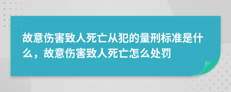 故意傷害致人死亡從犯的量刑標(biāo)準(zhǔn)是什么，故意傷害致人死亡怎么處罰