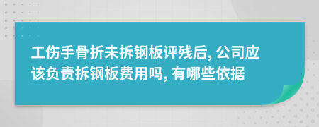 工傷手骨折未拆鋼板評殘后, 公司應(yīng)該負(fù)責(zé)拆鋼板費用嗎, 有哪些依據(jù)