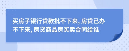 買房子銀行貸款批不下來, 房貸已辦不下來, 房貸商品房買賣合同給誰