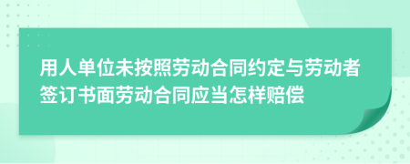 用人單位未按照勞動合同約定與勞動者簽訂書面勞動合同應當怎樣賠償