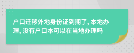 戶口遷移外地身份證到期了, 本地辦理, 沒有戶口本可以在當(dāng)?shù)剞k理嗎
