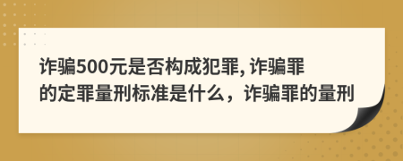 詐騙500元是否構成犯罪, 詐騙罪的定罪量刑標準是什么，詐騙罪的量刑