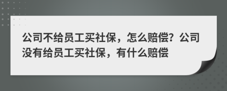 公司不給員工買社保，怎么賠償？公司沒有給員工買社保，有什么賠償