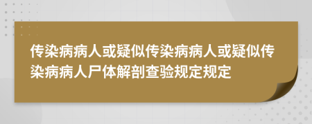 傳染病病人或疑似傳染病病人或疑似傳染病病人尸體解剖查驗(yàn)規(guī)定規(guī)定