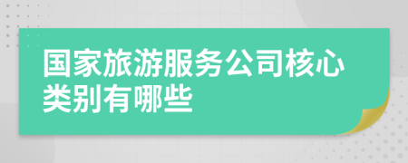 國家旅游服務(wù)公司核心類別有哪些