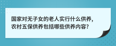 國家對無子女的老人實行什么供養(yǎng), 農(nóng)村五保供養(yǎng)包括哪些供養(yǎng)內(nèi)容?