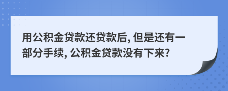 用公積金貸款還貸款后, 但是還有一部分手續(xù), 公積金貸款沒有下來?