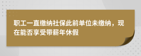 職工一直繳納社保此前單位未繳納，現(xiàn)在能否享受帶薪年休假