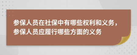 參保人員在社保中有哪些權(quán)利和義務(wù)，參保人員應(yīng)履行哪些方面的義務(wù)