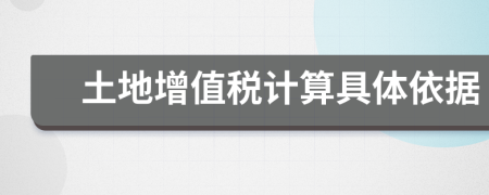 土地增值稅計算具體依據(jù)