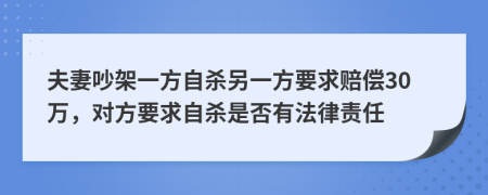 夫妻吵架一方自殺另一方要求賠償30萬，對方要求自殺是否有法律責任