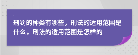 刑罰的種類有哪些，刑法的適用范圍是什么，刑法的適用范圍是怎樣的