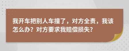 我開車把別人車撞了，對方全責(zé)，我該怎么辦？對方要求我賠償損失？