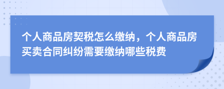 個(gè)人商品房契稅怎么繳納，個(gè)人商品房買賣合同糾紛需要繳納哪些稅費(fèi)