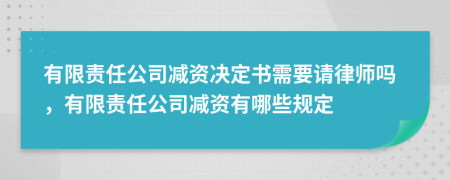 有限責任公司減資決定書需要請律師嗎，有限責任公司減資有哪些規(guī)定