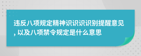 違反八項規(guī)定精神識識識識別提醒意見, 以及八項禁令規(guī)定是什么意思