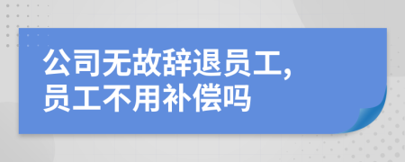 公司無故辭退員工, 員工不用補償嗎