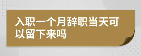 入職一個月辭職當(dāng)天可以留下來嗎