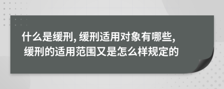 什么是緩刑, 緩刑適用對(duì)象有哪些, 緩刑的適用范圍又是怎么樣規(guī)定的