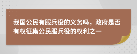 我國公民有服兵役的義務(wù)嗎，政府是否有權(quán)征集公民服兵役的權(quán)利之一
