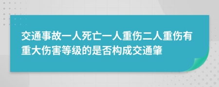 交通事故一人死亡一人重傷二人重傷有重大傷害等級的是否構(gòu)成交通肇