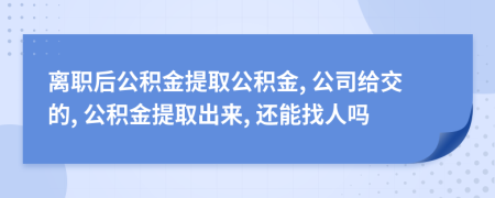 離職后公積金提取公積金, 公司給交的, 公積金提取出來, 還能找人嗎