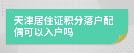天津居住證積分落戶配偶可以入戶嗎