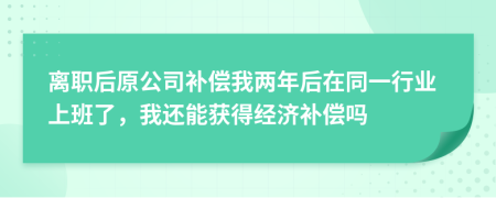 離職后原公司補(bǔ)償我兩年后在同一行業(yè)上班了，我還能獲得經(jīng)濟(jì)補(bǔ)償嗎