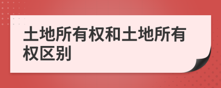土地所有權(quán)和土地所有權(quán)區(qū)別