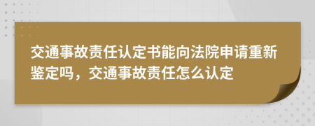 交通事故責(zé)任認(rèn)定書能向法院申請重新鑒定嗎，交通事故責(zé)任怎么認(rèn)定