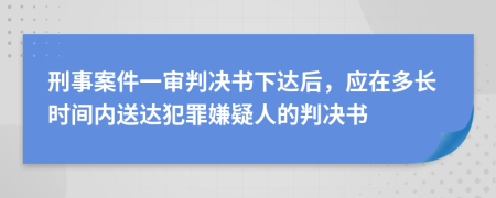 刑事案件一審判決書下達后，應(yīng)在多長時間內(nèi)送達犯罪嫌疑人的判決書