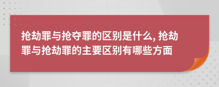 搶劫罪與搶奪罪的區(qū)別是什么, 搶劫罪與搶劫罪的主要區(qū)別有哪些方面