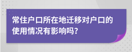 常住戶口所在地遷移對(duì)戶口的使用情況有影響嗎？