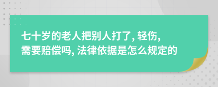 七十歲的老人把別人打了, 輕傷, 需要賠償嗎, 法律依據(jù)是怎么規(guī)定的