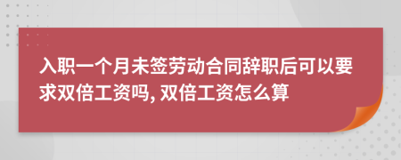 入職一個月未簽勞動合同辭職后可以要求雙倍工資嗎, 雙倍工資怎么算
