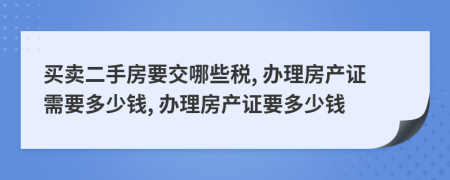 買(mǎi)賣(mài)二手房要交哪些稅, 辦理房產(chǎn)證需要多少錢(qián), 辦理房產(chǎn)證要多少錢(qián)