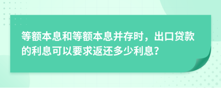 等額本息和等額本息并存時，出口貸款的利息可以要求返還多少利息？