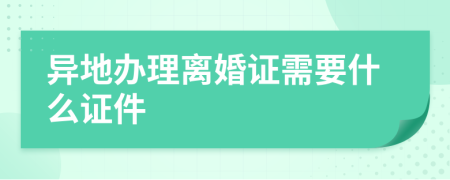 異地辦理離婚證需要什么證件