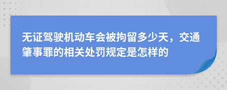 無證駕駛機動車會被拘留多少天，交通肇事罪的相關(guān)處罰規(guī)定是怎樣的