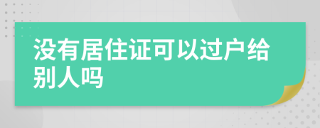 沒(méi)有居住證可以過(guò)戶(hù)給別人嗎